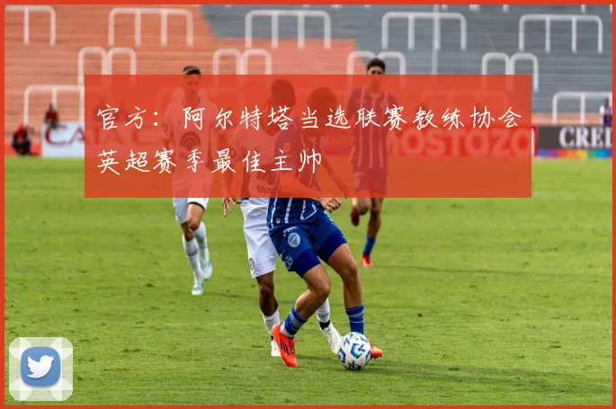 官方：阿尔特塔当选联赛教练协会英超赛季最佳主帅