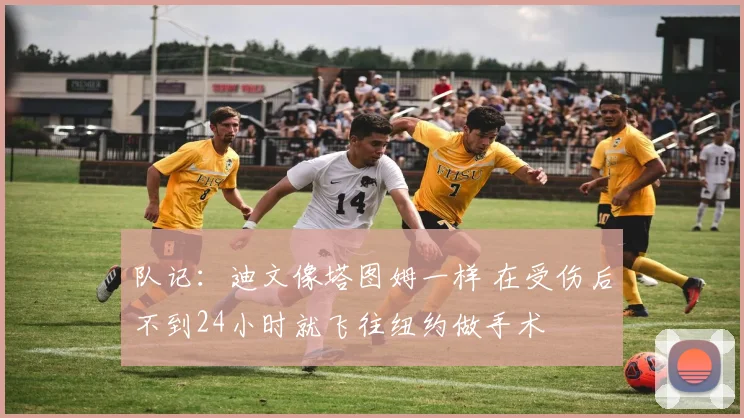 队记：迪文像塔图姆一样 在受伤后不到24小时就飞往纽约做手术