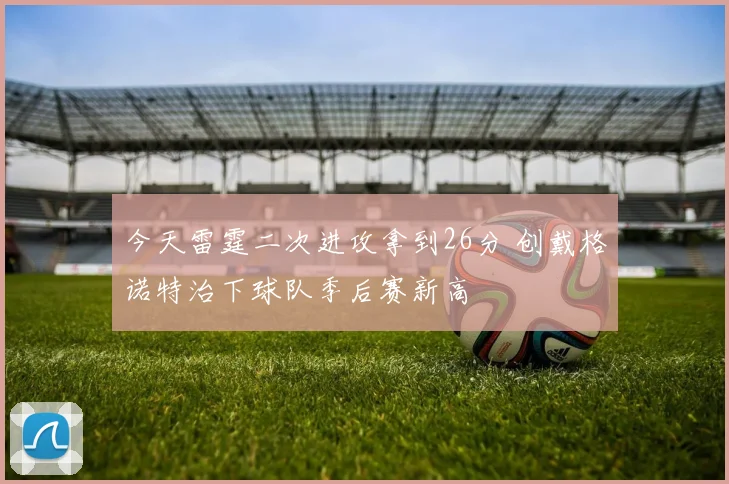 今天雷霆二次进攻拿到26分 创戴格诺特治下球队季后赛新高